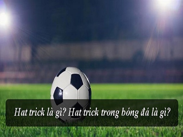 Hattrick là gì? Hat-trick trong bóng đá có ý nghĩa gì? Hattrick là gì? Hat-trick trong bóng đá có ý nghĩa gì?