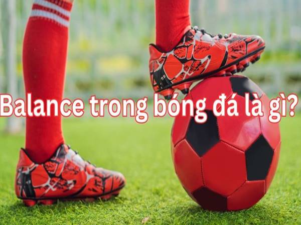 Balanced trong bóng đá là gì?  Đặc điểm của lối chơi ra sao Balanced trong bóng đá là gì?  Đặc điểm của lối chơi ra sao